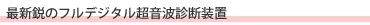 最新鋭のフルデジタル超音波診断装置