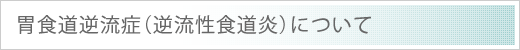 胃食道逆流症（逆流性食道炎）について